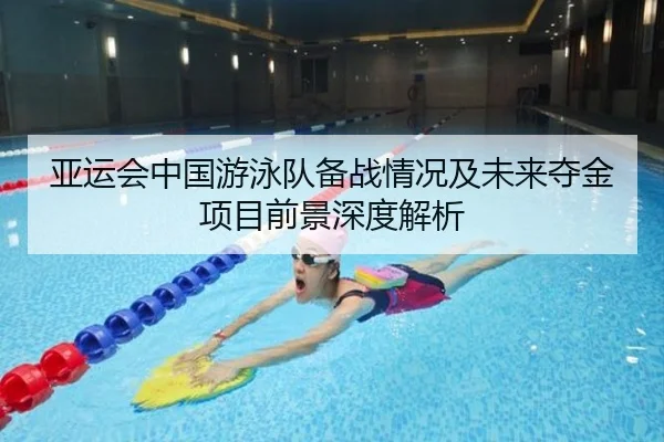 亚运会中国游泳队备战情况及未来夺金项目前景深度解析
